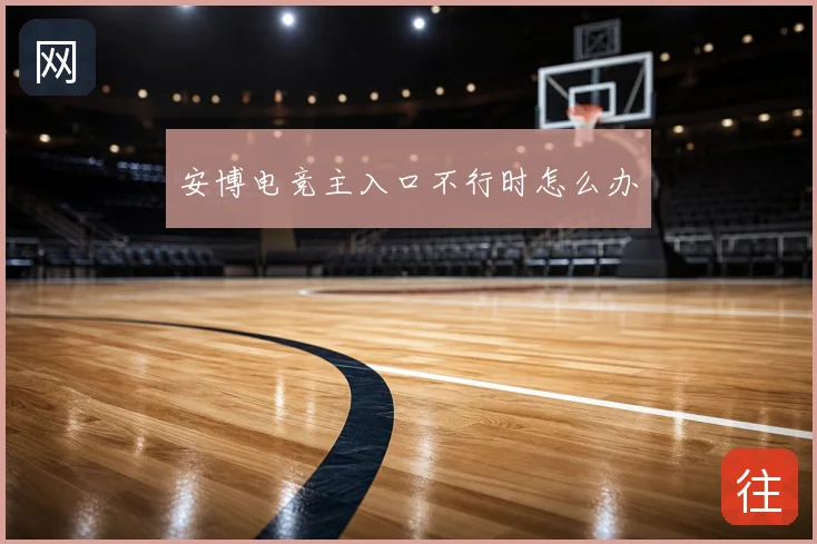 安博电竞主入口不行时怎么办