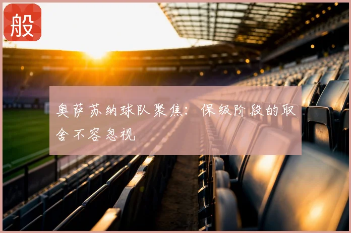 奥萨苏纳球队聚焦:保级阶段的取舍不容忽视