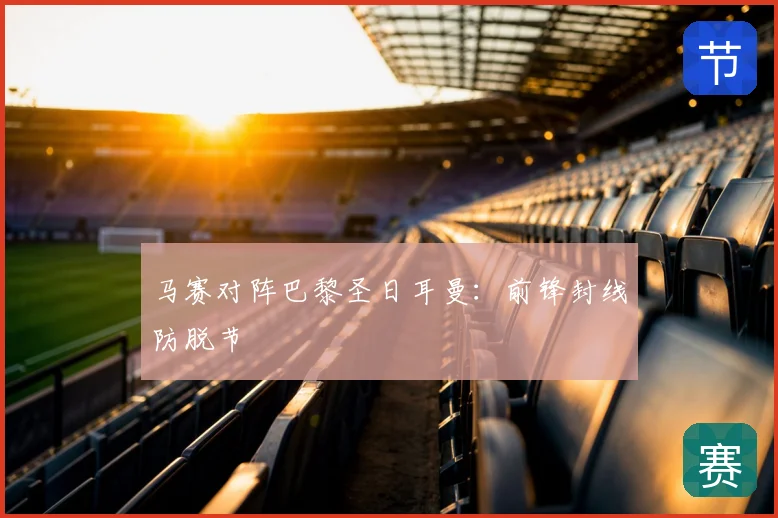 马赛对阵巴黎圣日耳曼:前锋封线防脱节
