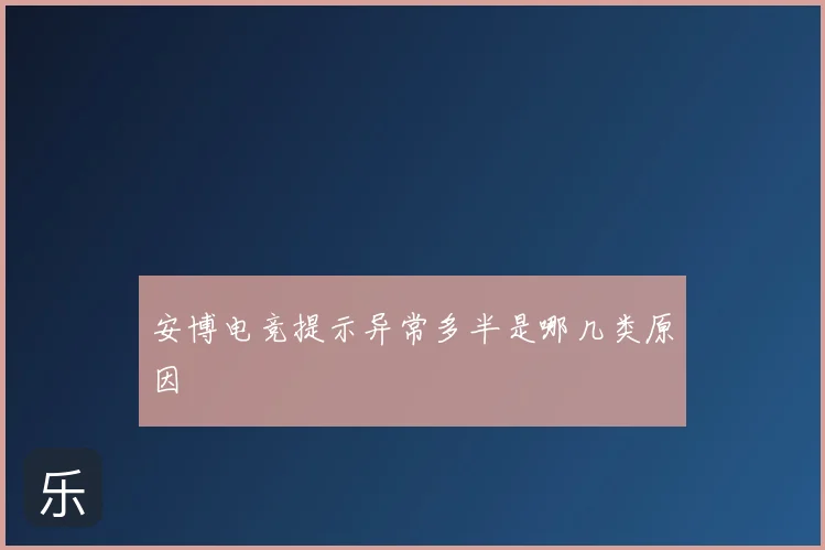 安博电竞提示异常多半是哪几类原因
