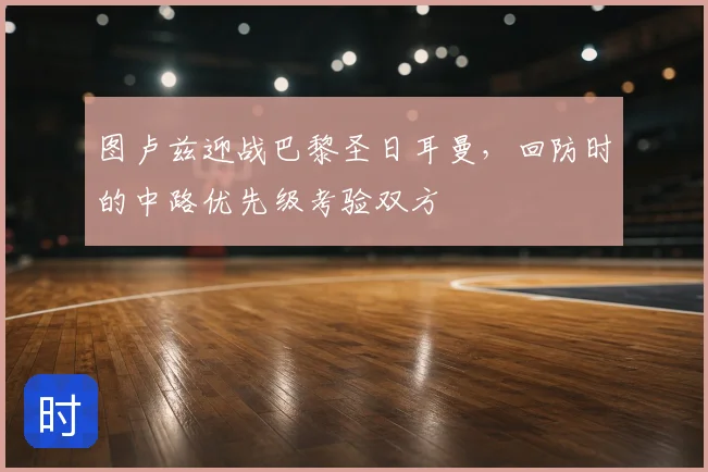 图卢兹迎战巴黎圣日耳曼，回防时的中路优先级考验双方